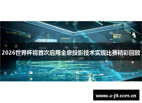 2026世界杯将首次启用全息投影技术实现比赛精彩回放 2026世界杯将首次启用全息投影技术实现比赛精彩回放
