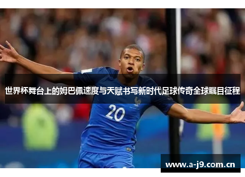 世界杯舞台上的姆巴佩速度与天赋书写新时代足球传奇全球瞩目征程