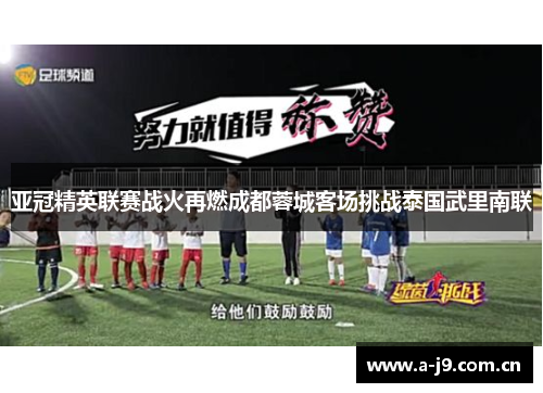 亚冠精英联赛战火再燃成都蓉城客场挑战泰国武里南联