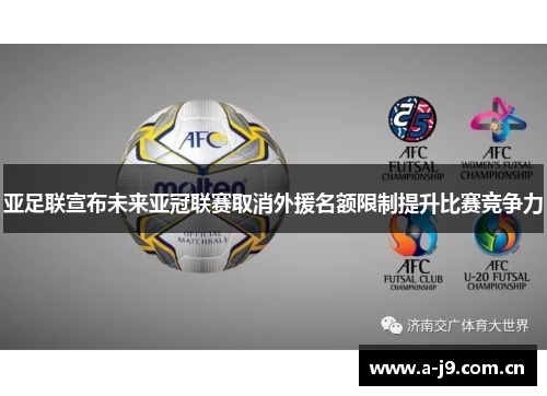 亚足联宣布未来亚冠联赛取消外援名额限制提升比赛竞争力 亚足联宣布未来亚冠联赛取消外援名额限制提升比赛竞争力