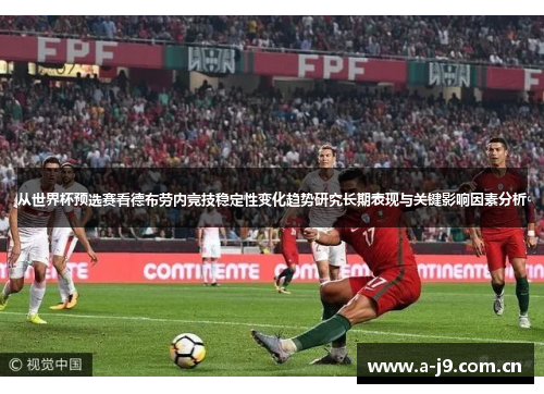 从世界杯预选赛看德布劳内竞技稳定性变化趋势研究长期表现与关键影响因素分析