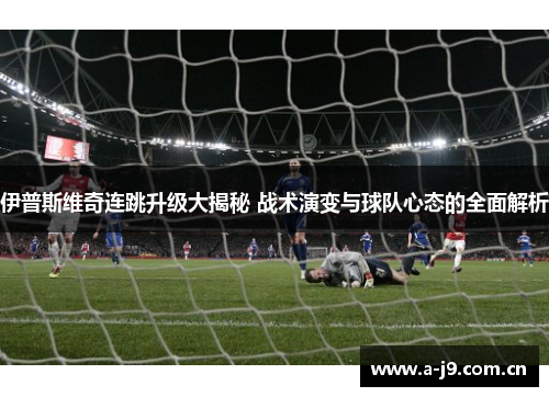 伊普斯维奇连跳升级大揭秘 战术演变与球队心态的全面解析