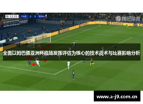 全面以姆巴佩亚洲杯临场发挥评估为核心的技术战术与比赛影响分析