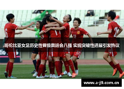 哥伦比亚女足历史性晋级奥运会八强 实现突破性进展引发热议