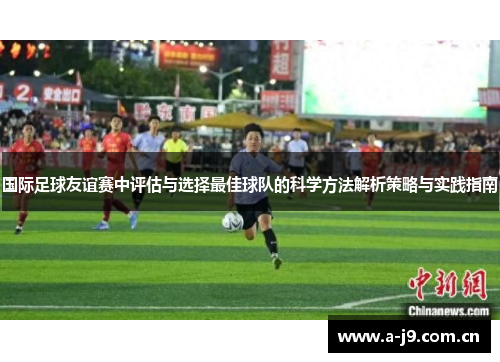 国际足球友谊赛中评估与选择最佳球队的科学方法解析策略与实践指南